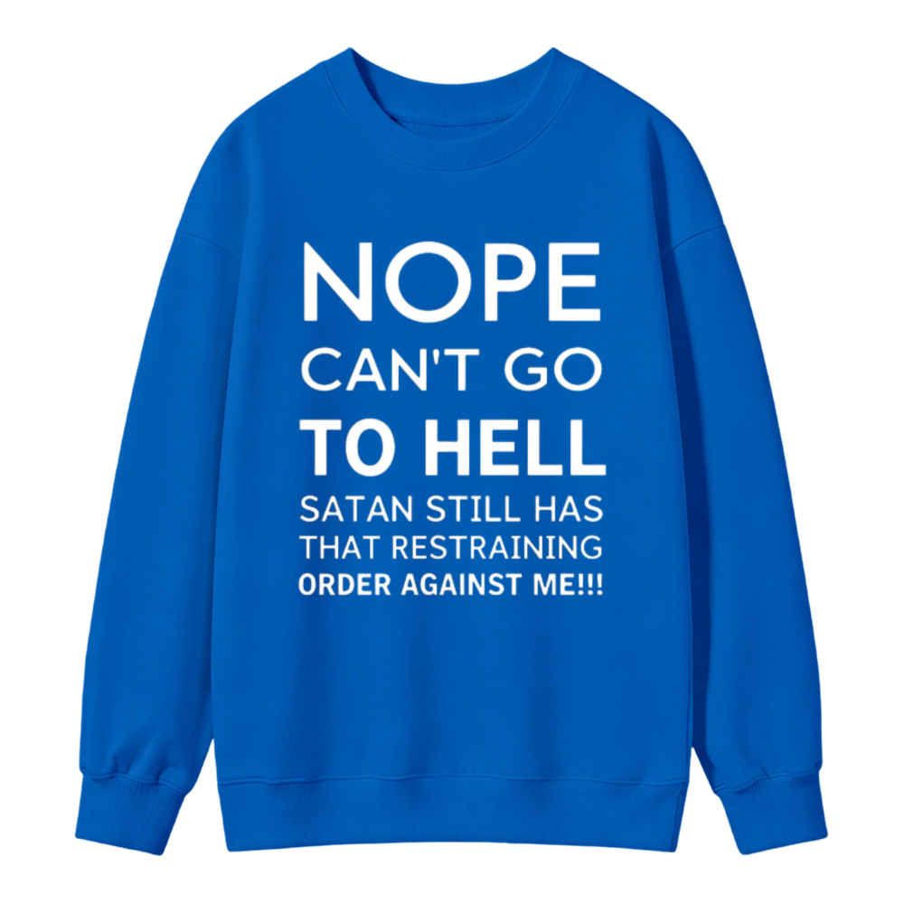 Nope Cant Go To Hell Satan Still Has That Restraining Order Against Me Funny Quote Sweatshirt