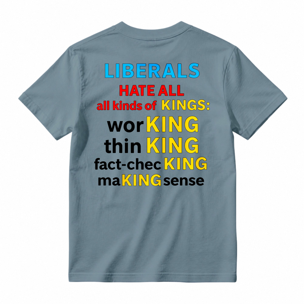 Liberals Hate All Kinds Of Kings Working Thinking Fact Checking Making Sense Funny Political Slogan T-shirt