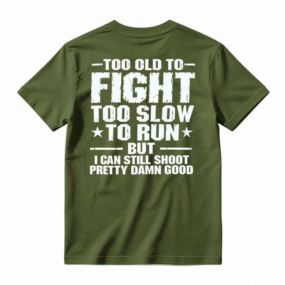 Too Old To Fight Too Slow To Run But I Can Still Shoot Pretty Damn Good Funny Quote T-shirt