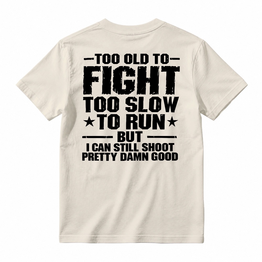 Too Old To Fight Too Slow To Run But I Can Still Shoot Pretty Damn Good Funny Quote T-shirt