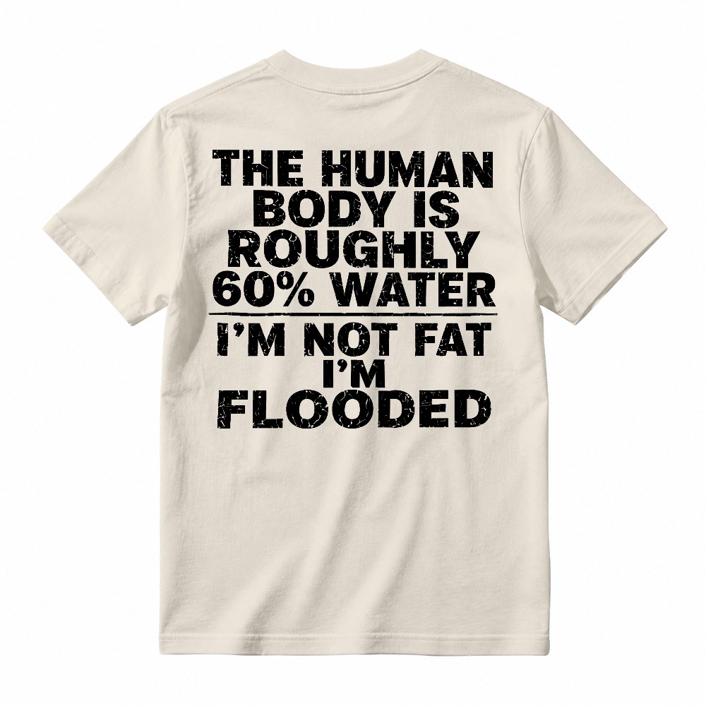 Human Body Is Roughly 60 Percent Water I Am Not Fat I Am Flooded Funny Quote T-shirt