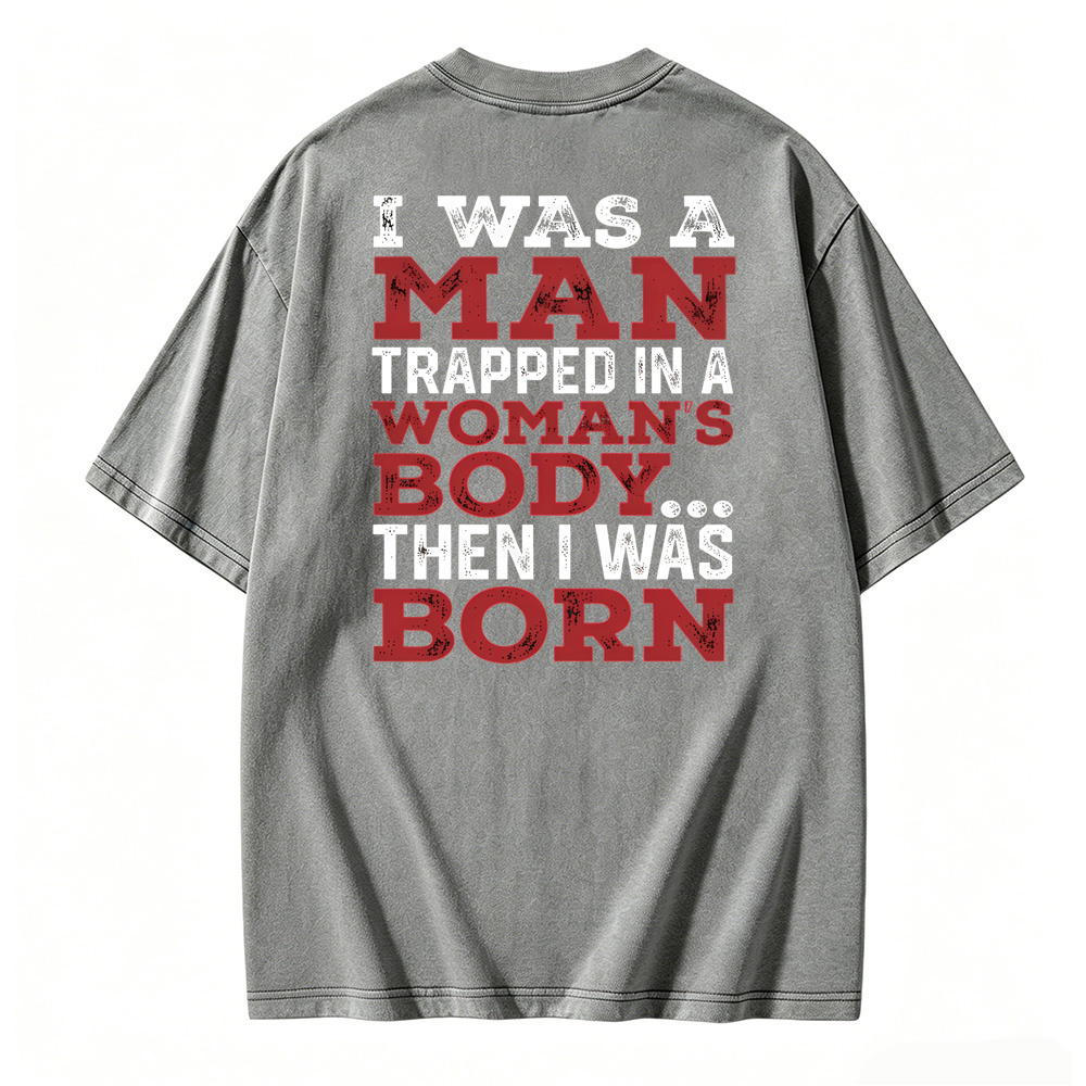 I Was a Man Trapped in a Woman’s Body Then I Was Born Washed T-shirt
