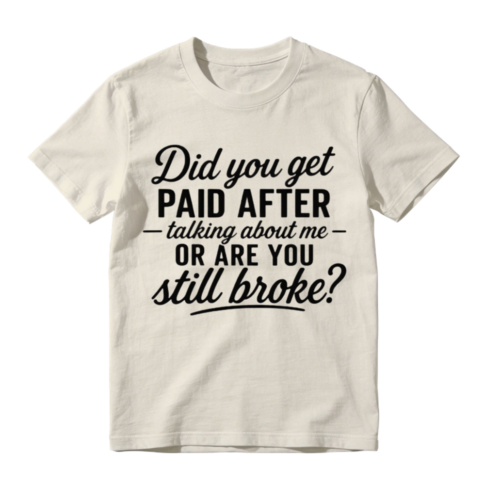 "Did You Get Paid After Talking About Me or Are You Still Broke?" Black Casual Gift Shirt