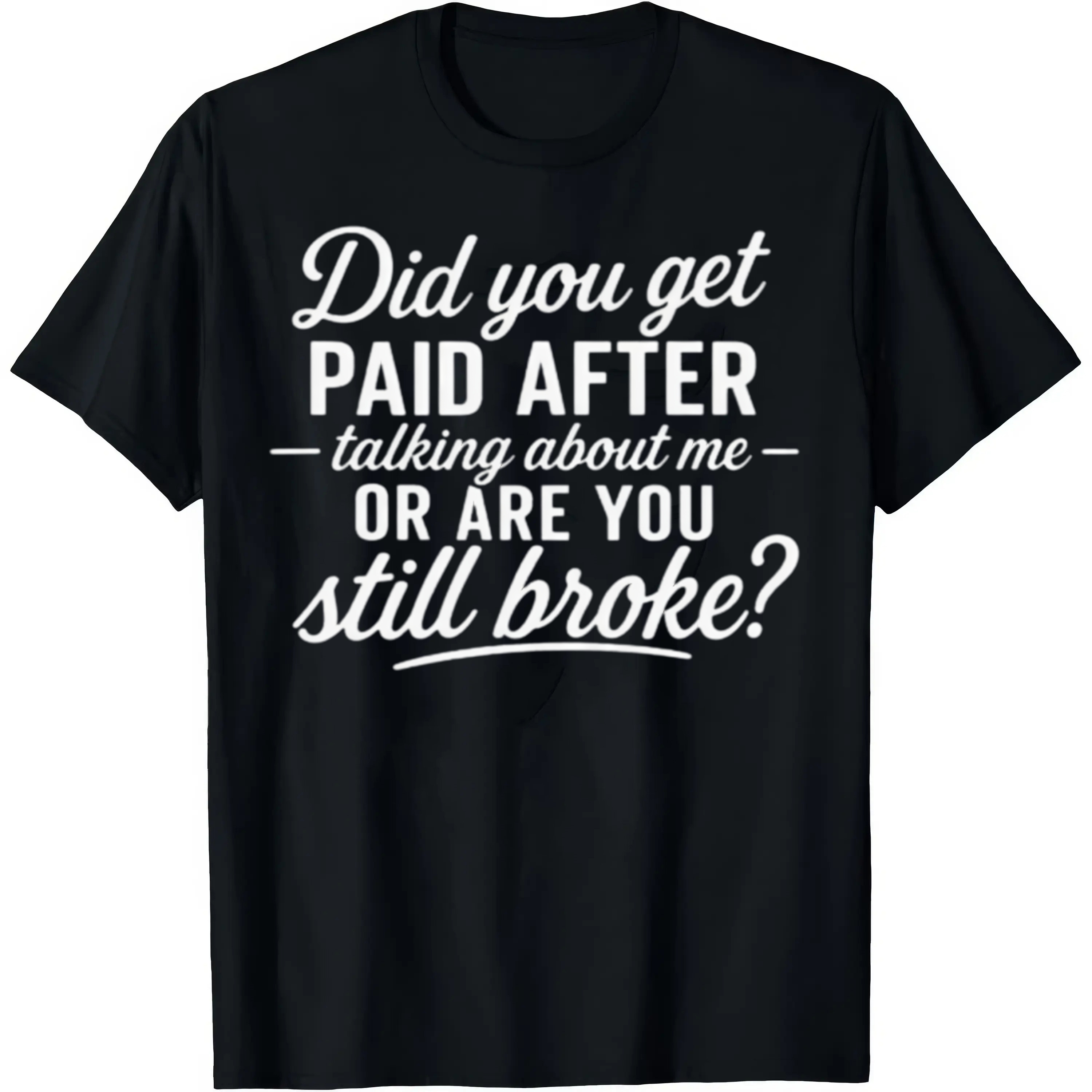 "Did You Get Paid After Talking About Me or Are You Still Broke?" Black Casual Gift Shirt