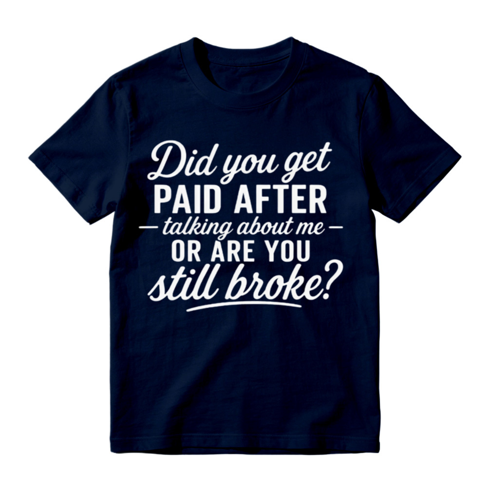 "Did You Get Paid After Talking About Me or Are You Still Broke?" Black Casual Gift Shirt