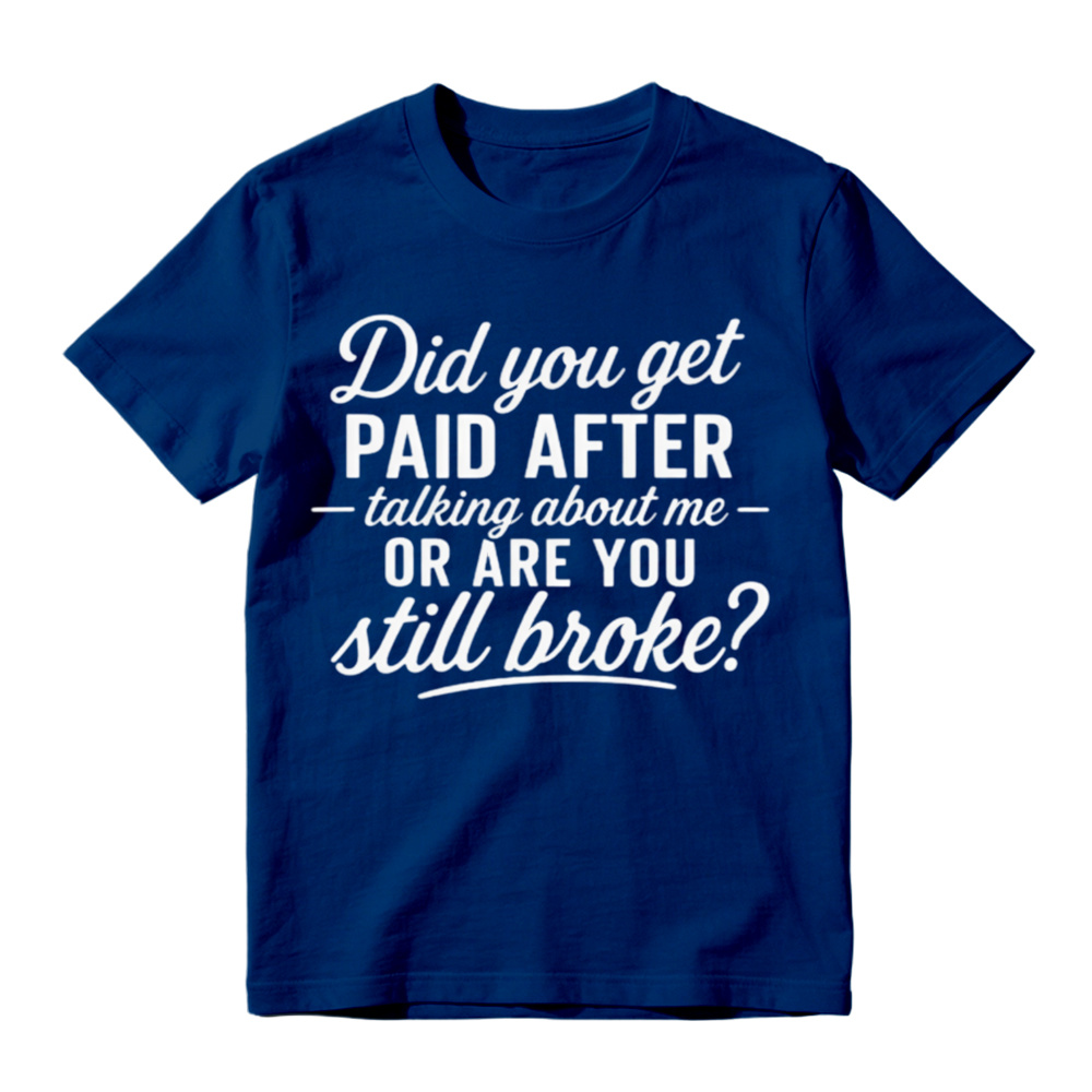"Did You Get Paid After Talking About Me or Are You Still Broke?" Black Casual Gift Shirt