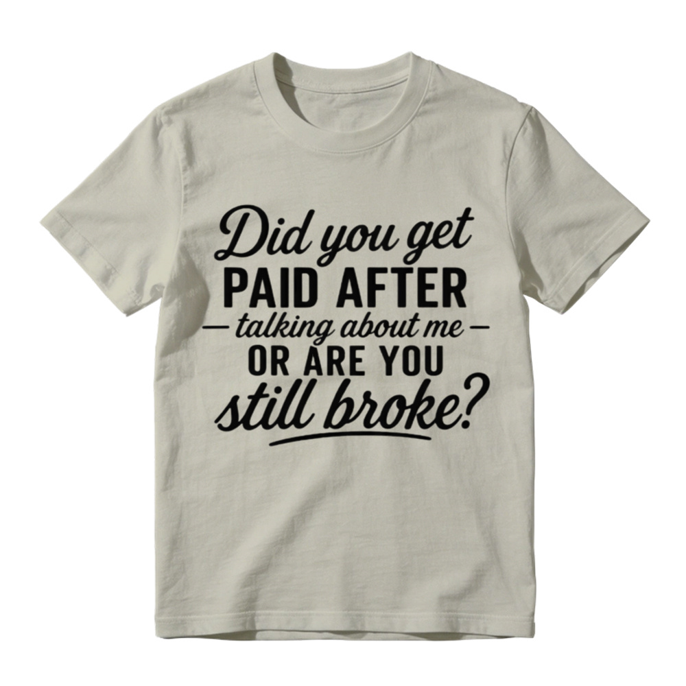 "Did You Get Paid After Talking About Me or Are You Still Broke?" Black Casual Gift Shirt