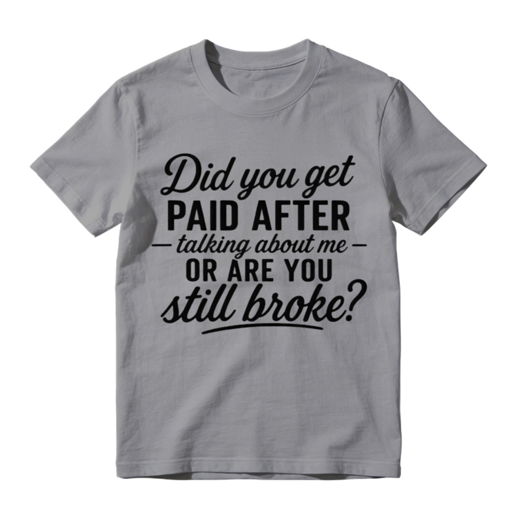 "Did You Get Paid After Talking About Me or Are You Still Broke?" Black Casual Gift Shirt