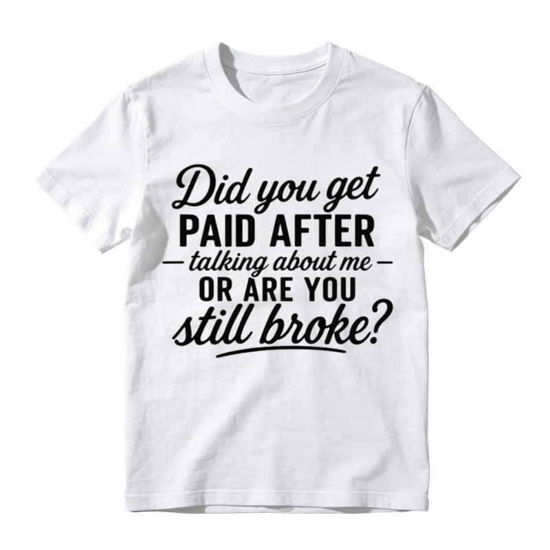 "Did You Get Paid After Talking About Me or Are You Still Broke?" Black Casual Gift Shirt