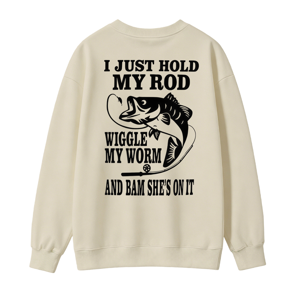 I JUST HOLD MY ROD, WIGGLE MY WORM, AND BAM SHE'S ON IT Funny Fishing Sweatshirt