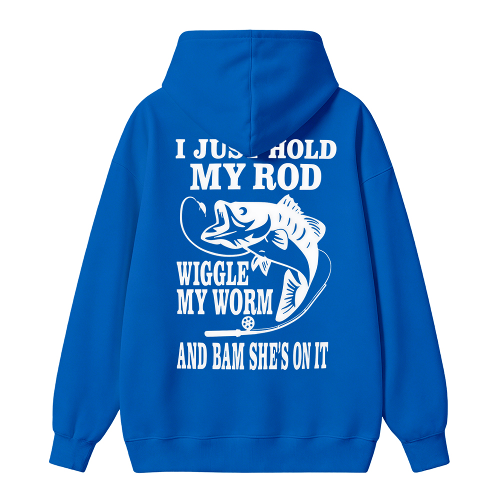 I JUST HOLD MY ROD, WIGGLE MY WORM, AND BAM SHE'S ON IT Funny Fishing  Hoodie