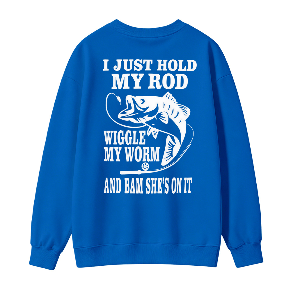I JUST HOLD MY ROD, WIGGLE MY WORM, AND BAM SHE'S ON IT Funny Fishing Sweatshirt