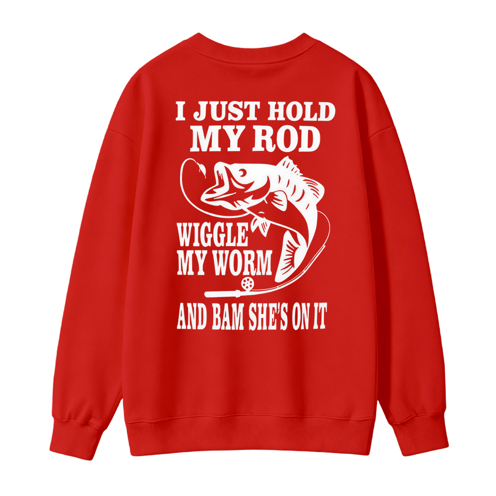 I JUST HOLD MY ROD, WIGGLE MY WORM, AND BAM SHE'S ON IT Funny Fishing Sweatshirt