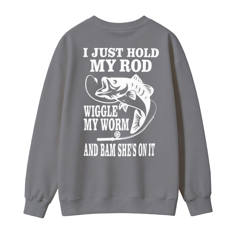 I JUST HOLD MY ROD, WIGGLE MY WORM, AND BAM SHE'S ON IT Funny Fishing Sweatshirt
