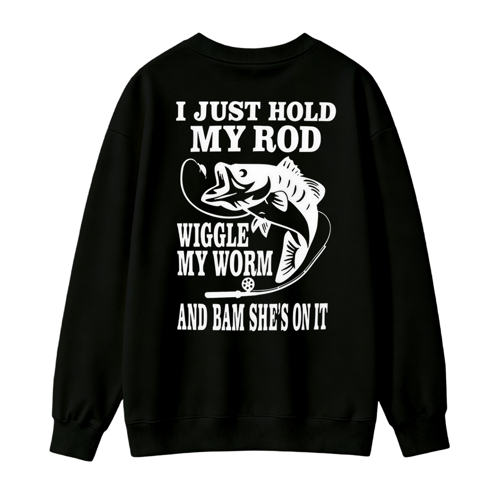 I JUST HOLD MY ROD, WIGGLE MY WORM, AND BAM SHE'S ON IT Funny Fishing Sweatshirt