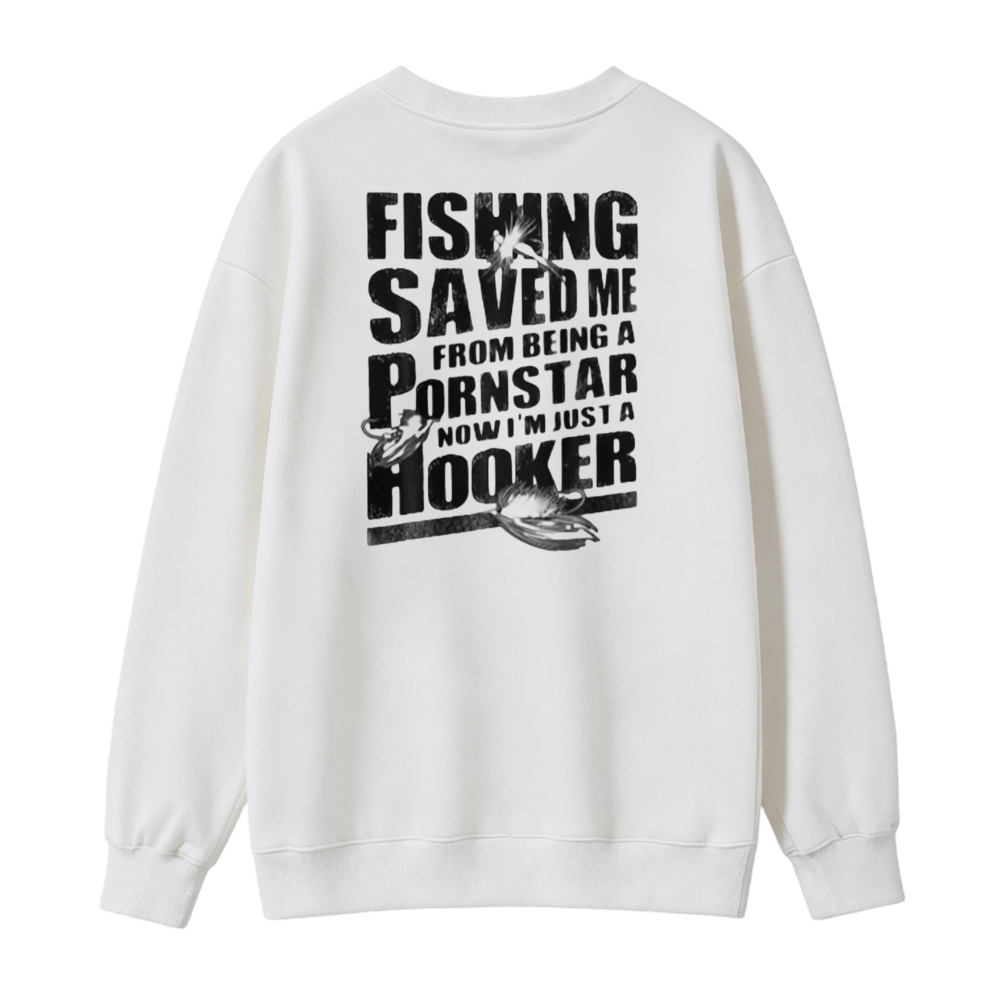 Fishing Saved Me From Being A Pornstar Now I Am Just A Hooker Graphic Sweatshirt