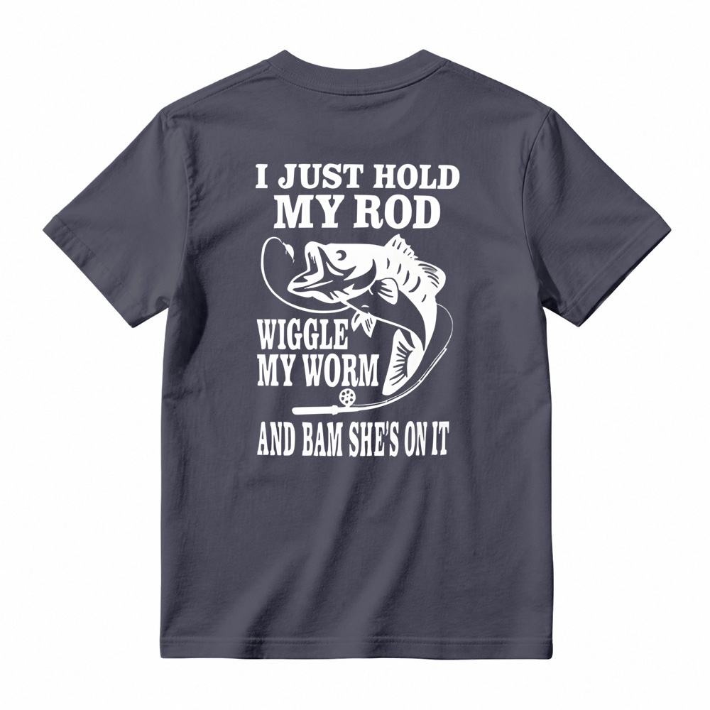 I JUST HOLD MY ROD, WIGGLE MY WORM, AND BAM SHE'S ON IT Funny Fishing T-Shirt 