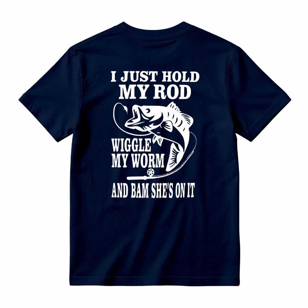 I JUST HOLD MY ROD, WIGGLE MY WORM, AND BAM SHE'S ON IT Funny Fishing T-Shirt 