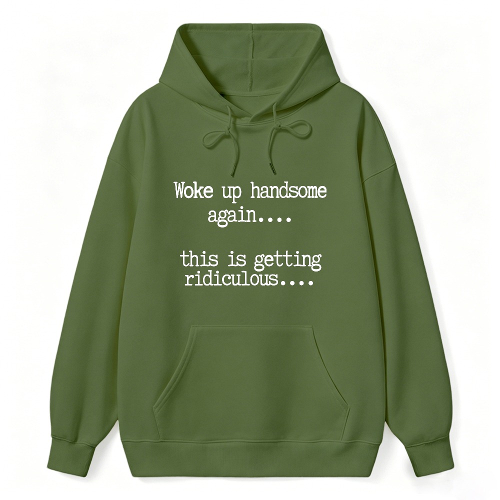 Woke Up Handsome Again This Is Getting Ridiculous Funny Quote Hoodie