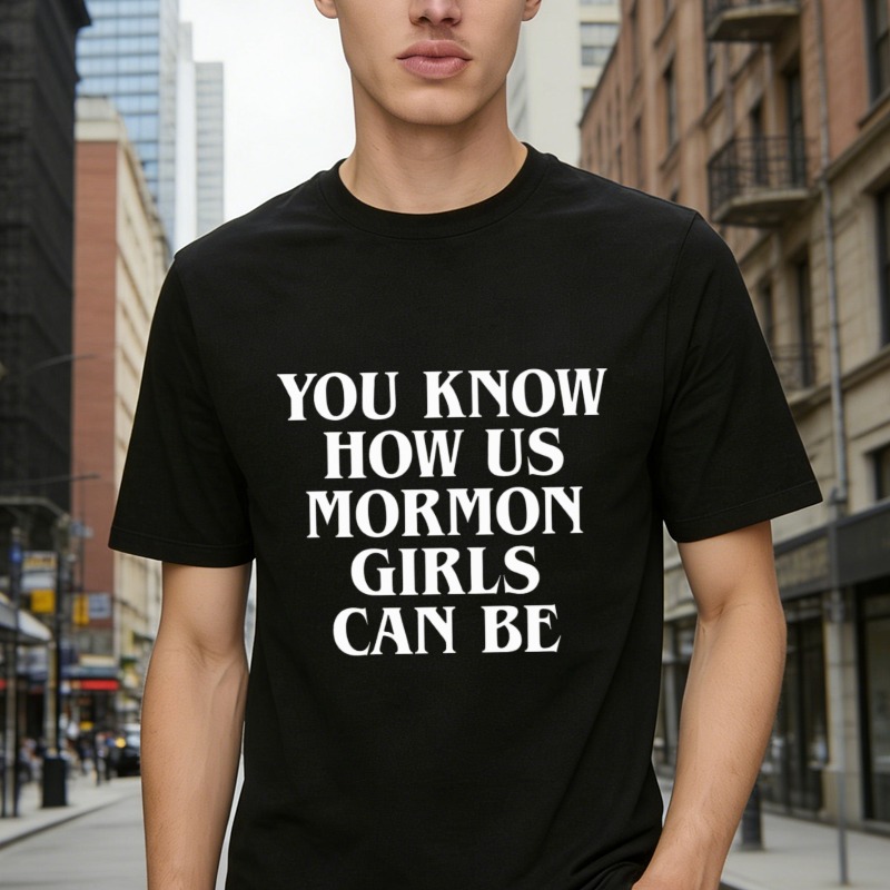 You Know How Us Mormon Girls Can Be Funny Quote T-shirt