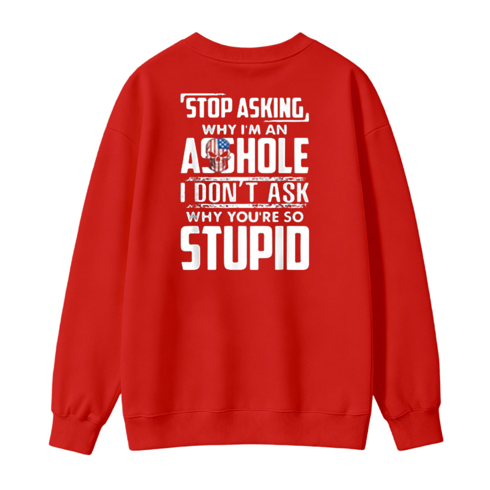 Stop Asking Why I Am An Asshole I Dont Ask Why You Are So Stupid Funny Quote Sweatshirt