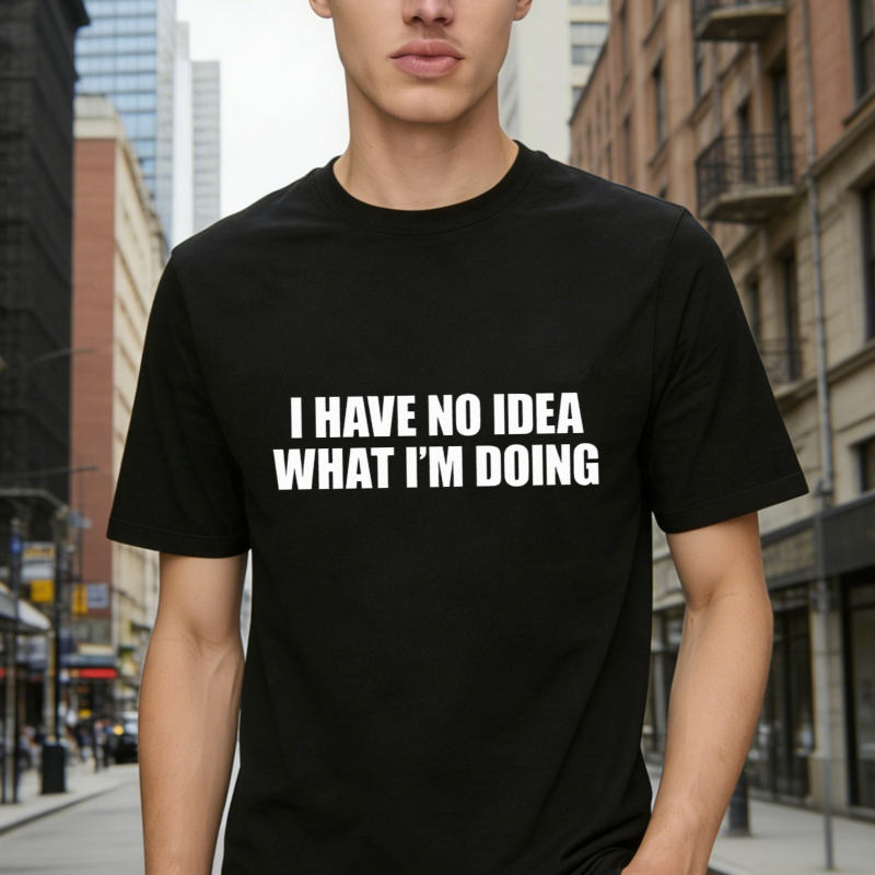 I Have No Idea What I Am Doing Funny Quote Graphic T-shirt