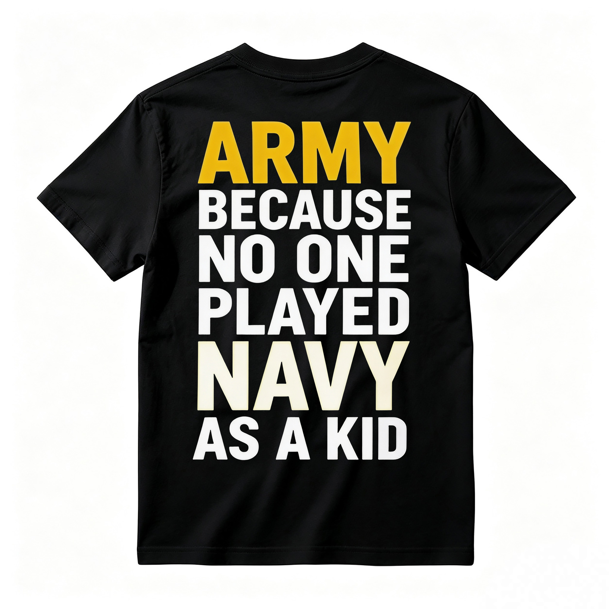 ARMY BECAUSE NO ONE PLAYED NAVY AS A KID Funny T-Shirt