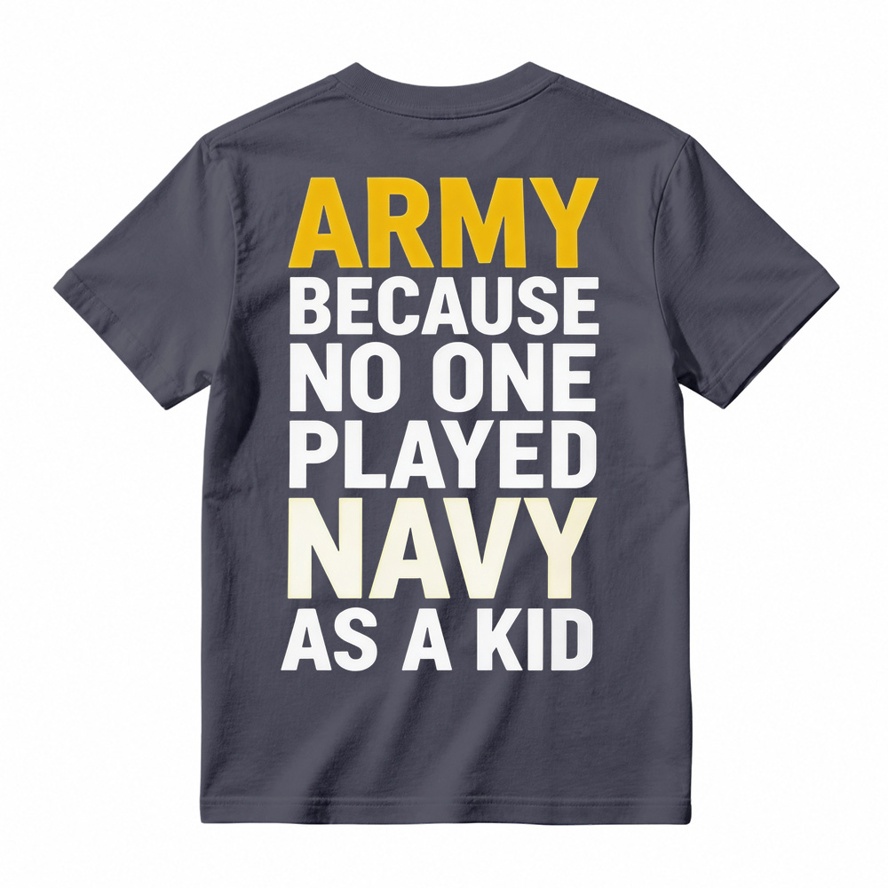 ARMY BECAUSE NO ONE PLAYED NAVY AS A KID Funny T-Shirt