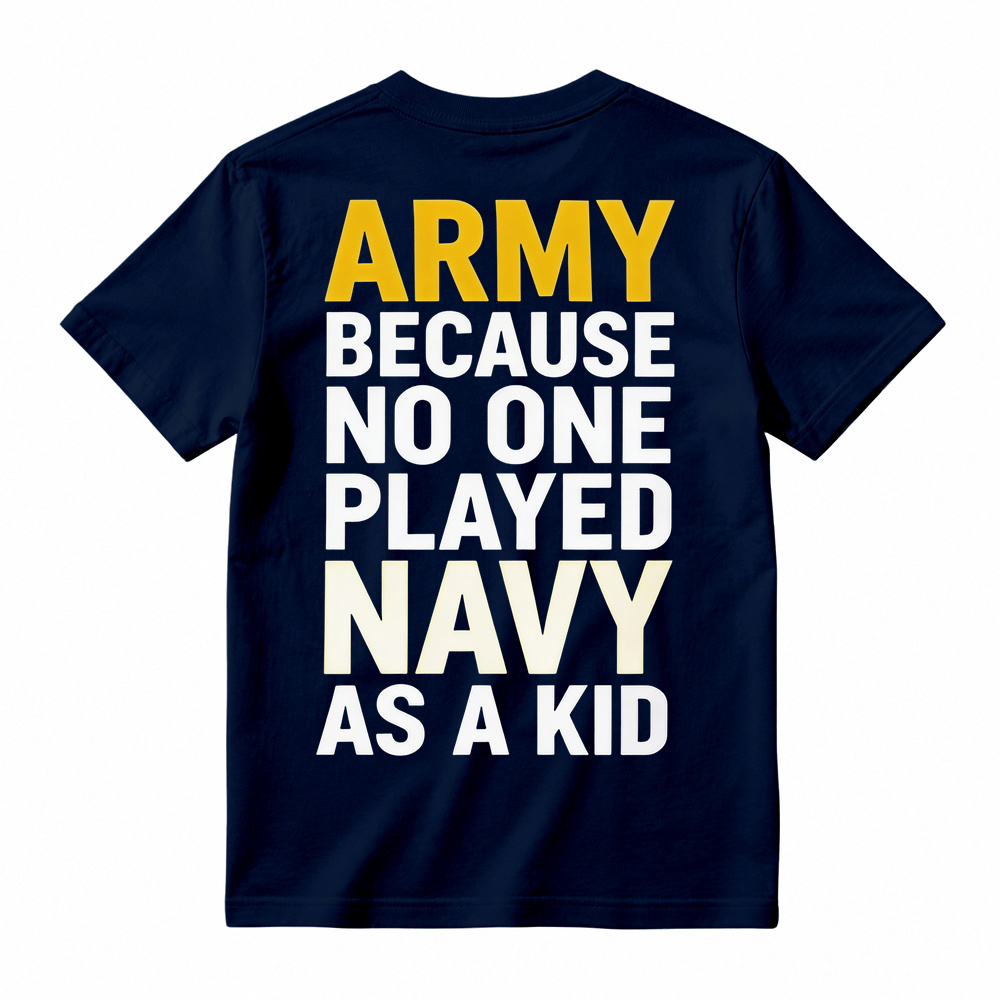 ARMY BECAUSE NO ONE PLAYED NAVY AS A KID Funny T-Shirt