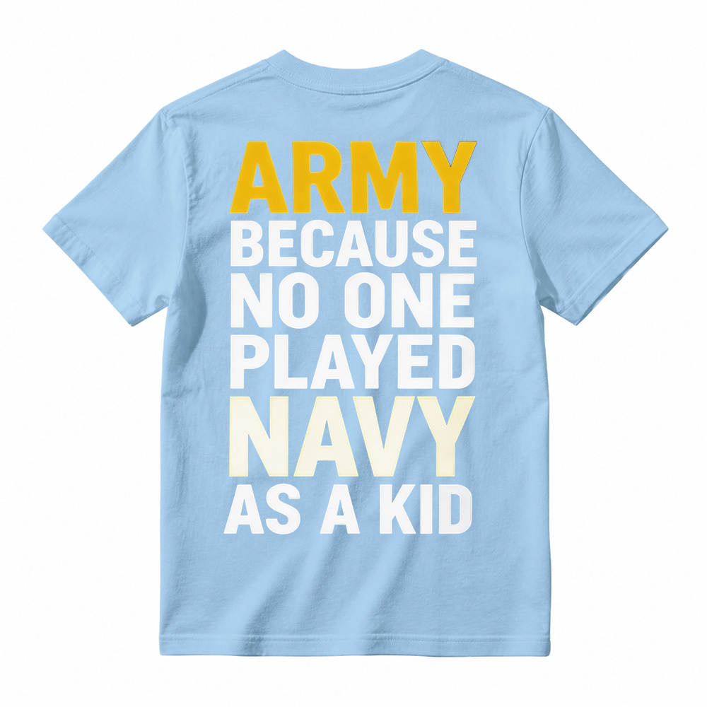 ARMY BECAUSE NO ONE PLAYED NAVY AS A KID Funny T-Shirt