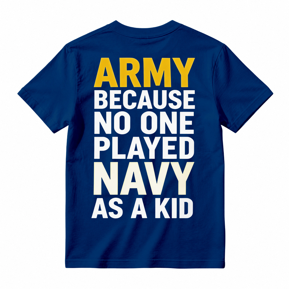 ARMY BECAUSE NO ONE PLAYED NAVY AS A KID Funny T-Shirt