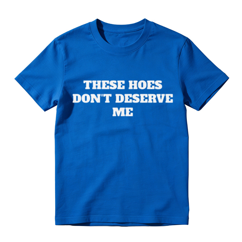 These Chicks Don't Deserve Me- T Shirt Casual Classic T-shirt