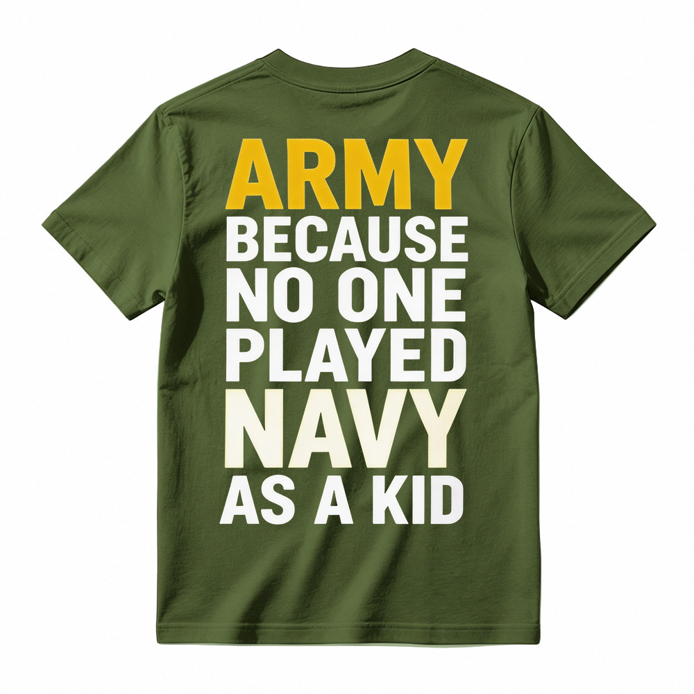 ARMY BECAUSE NO ONE PLAYED NAVY AS A KID Funny T-Shirt