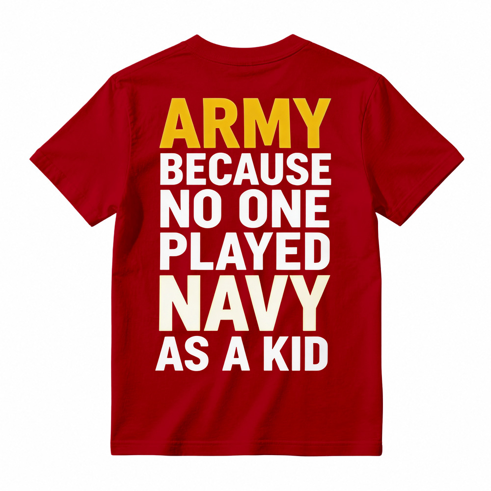 ARMY BECAUSE NO ONE PLAYED NAVY AS A KID Funny T-Shirt