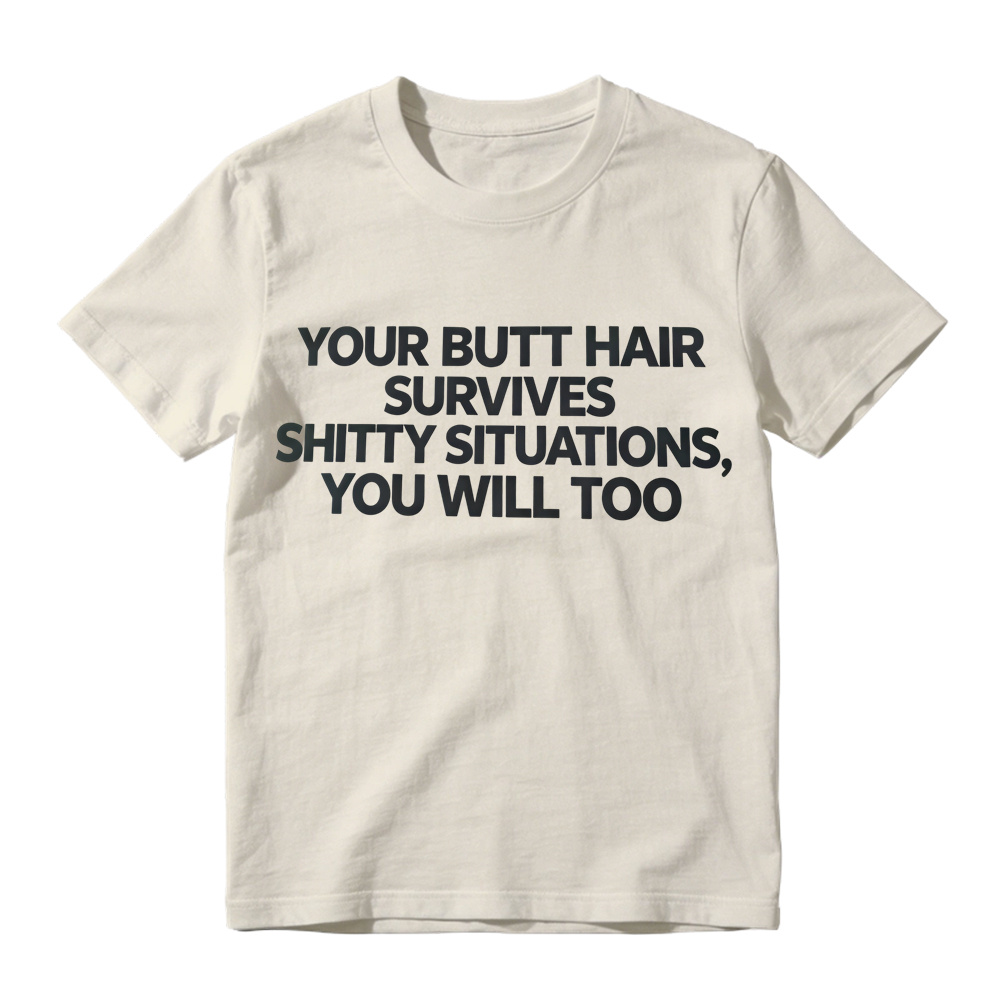 Your Butt Hair Survives Shitty Situations You Will Too Funny Meme T-Shirt