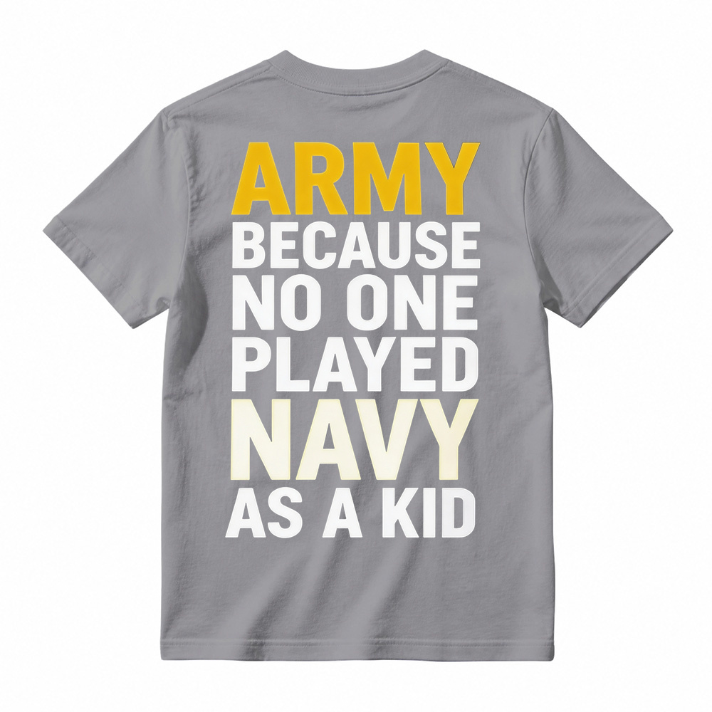 ARMY BECAUSE NO ONE PLAYED NAVY AS A KID Funny T-Shirt