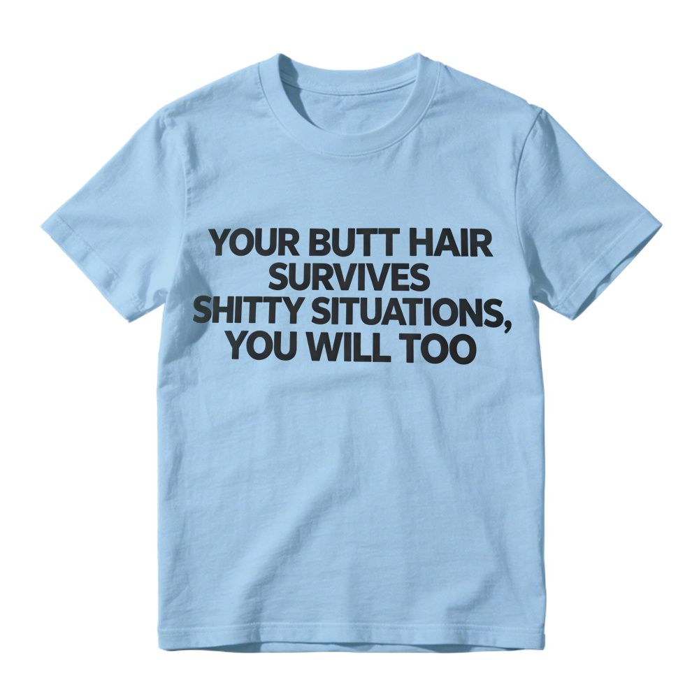 Your Butt Hair Survives Shitty Situations You Will Too Funny Meme T-Shirt