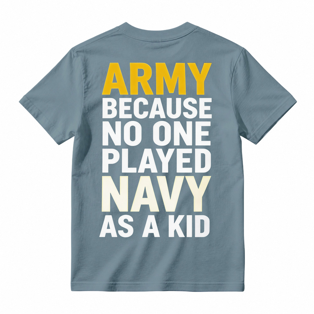ARMY BECAUSE NO ONE PLAYED NAVY AS A KID Funny T-Shirt