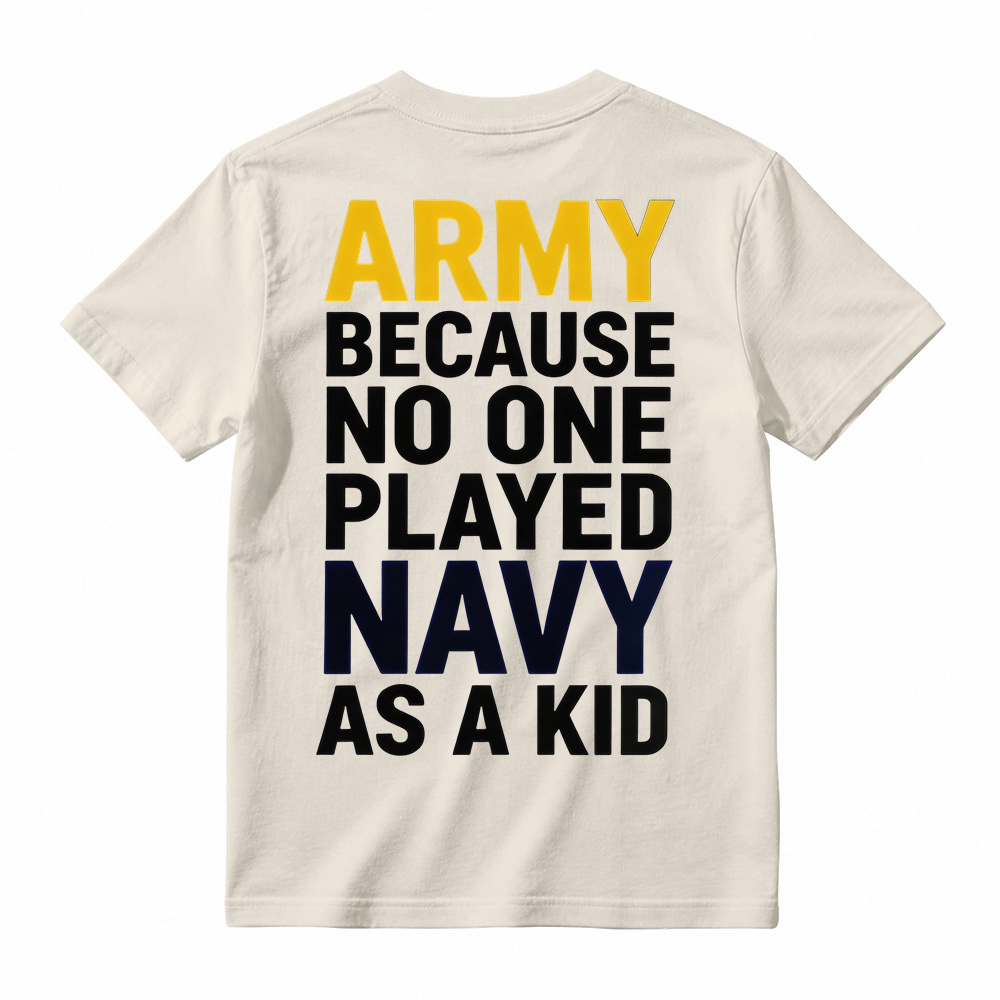 ARMY BECAUSE NO ONE PLAYED NAVY AS A KID Funny T-Shirt