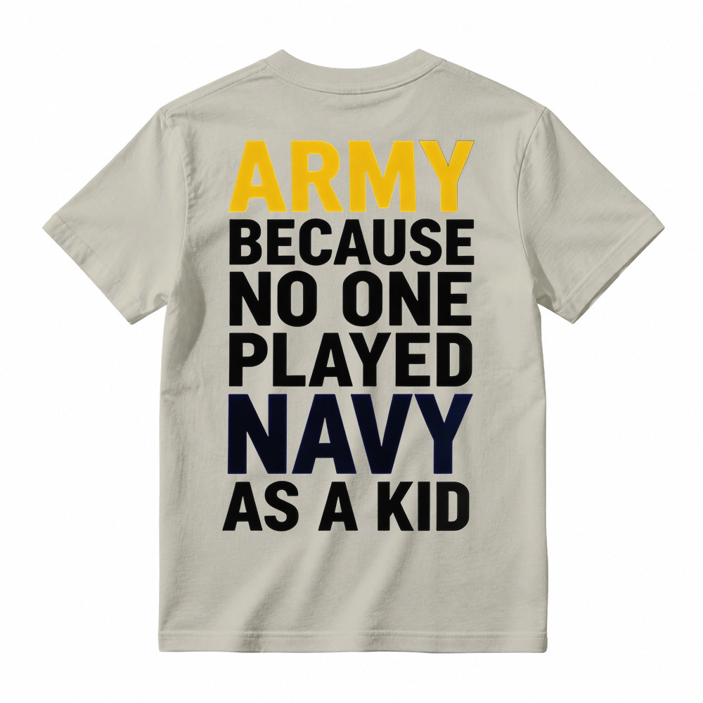 ARMY BECAUSE NO ONE PLAYED NAVY AS A KID Funny T-Shirt
