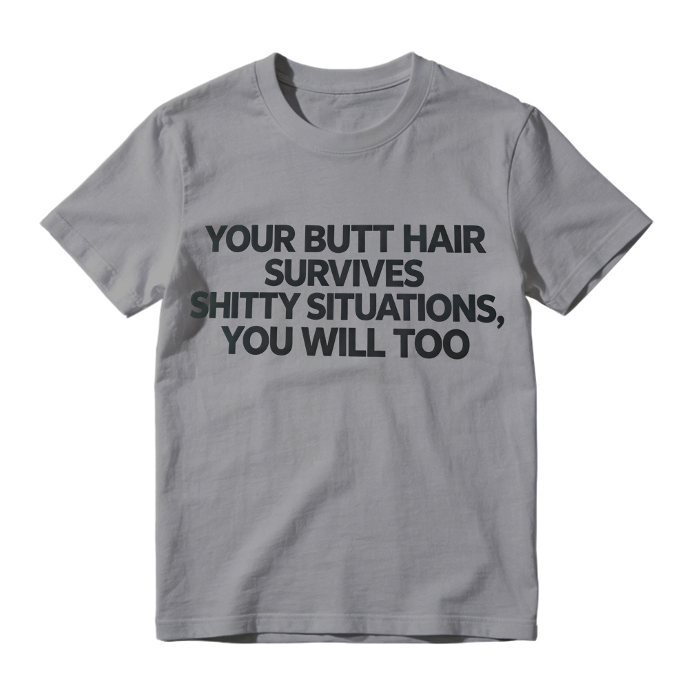 Your Butt Hair Survives Shitty Situations You Will Too Funny Meme T-Shirt
