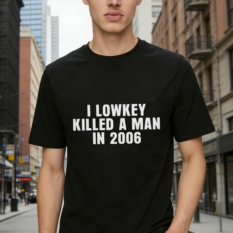 I Lowkey Killed A Man In 2006 Funny Quote Graphic T-shirt
