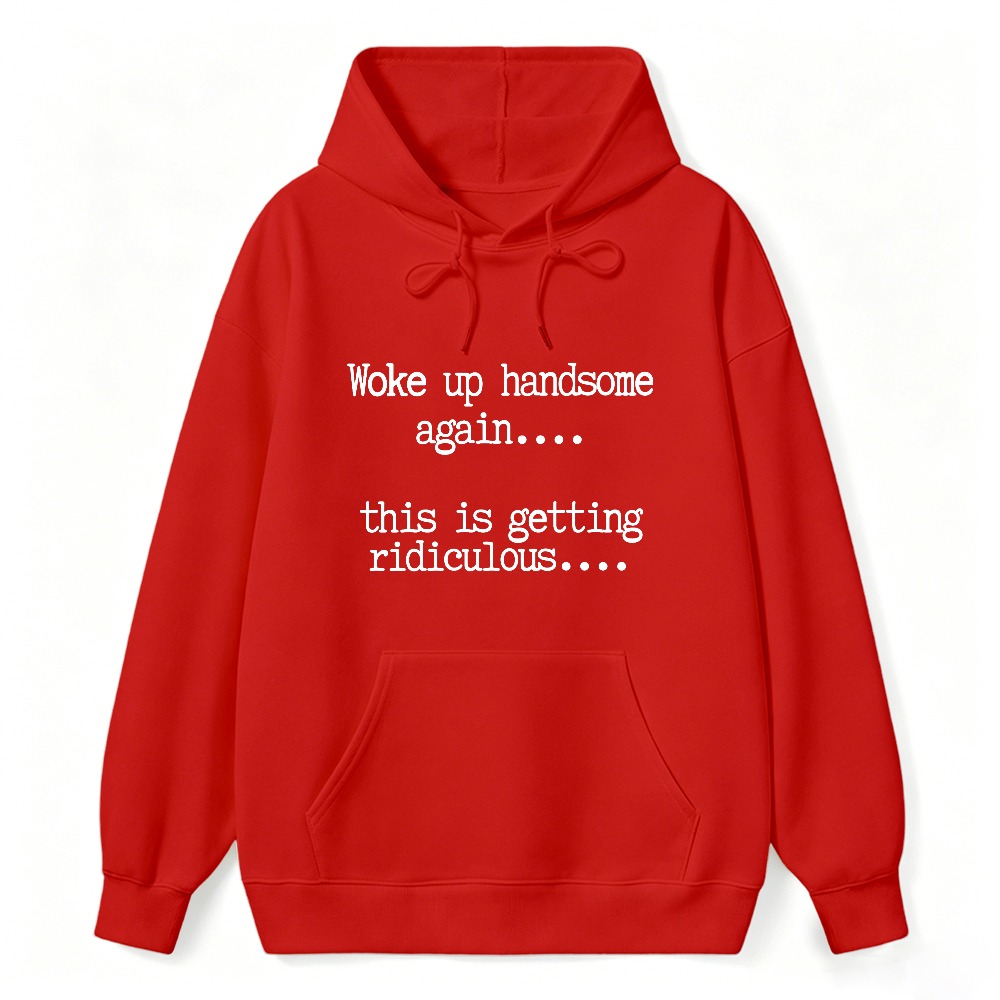 Woke Up Handsome Again This Is Getting Ridiculous Funny Quote Hoodie