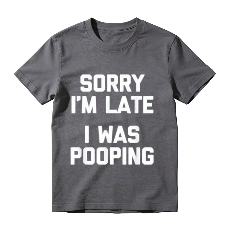 Sorry I'm Late I Was Pooping Funny Graphic T-Shirt