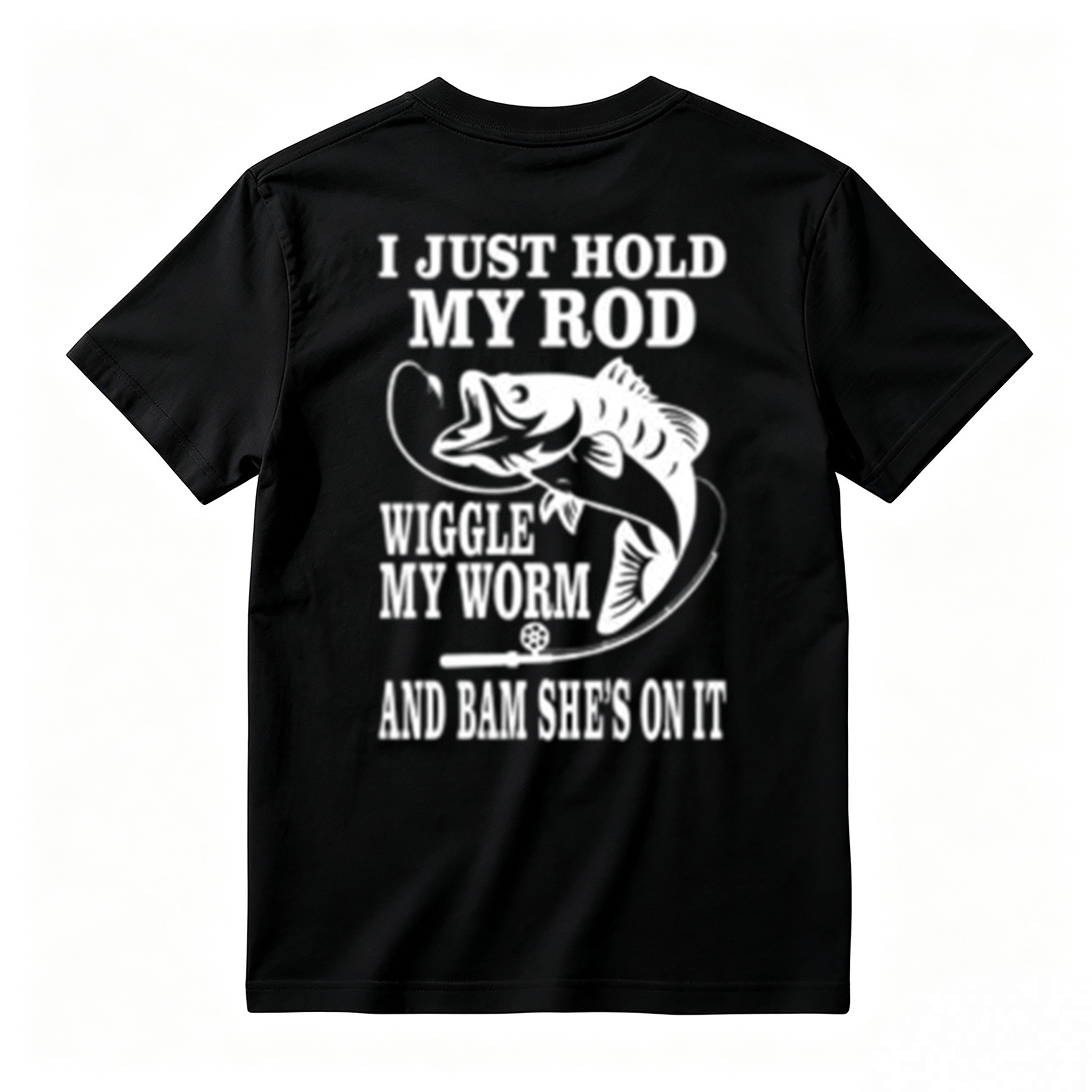 I JUST HOLD MY ROD, WIGGLE MY WORM, AND BAM SHE'S ON IT Funny Fishing T-Shirt 
