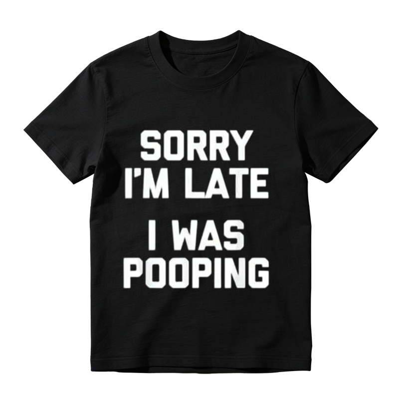 Sorry I'm Late I Was Pooping Funny Graphic T-Shirt