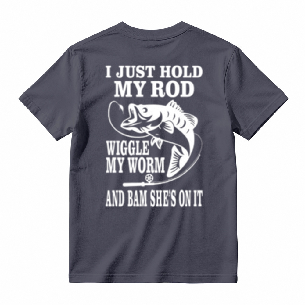 I JUST HOLD MY ROD, WIGGLE MY WORM, AND BAM SHE'S ON IT Funny Fishing T-Shirt 