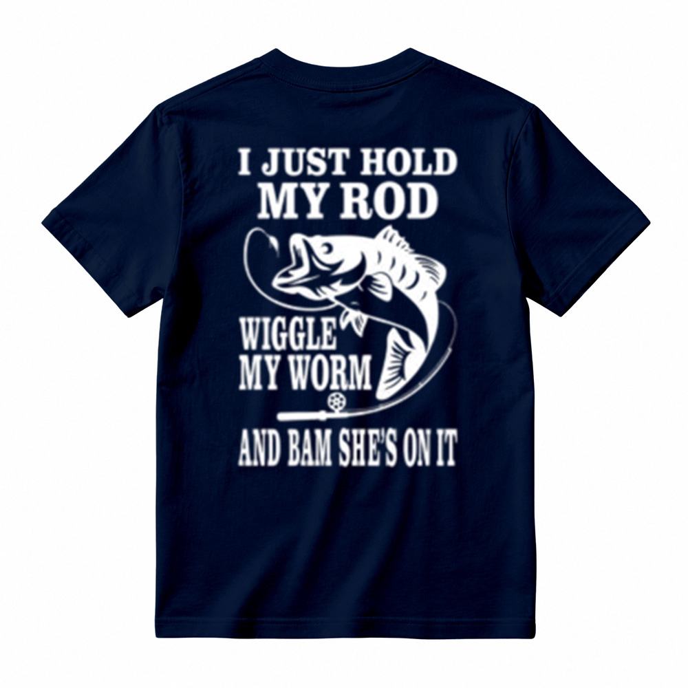 I JUST HOLD MY ROD, WIGGLE MY WORM, AND BAM SHE'S ON IT Funny Fishing T-Shirt 
