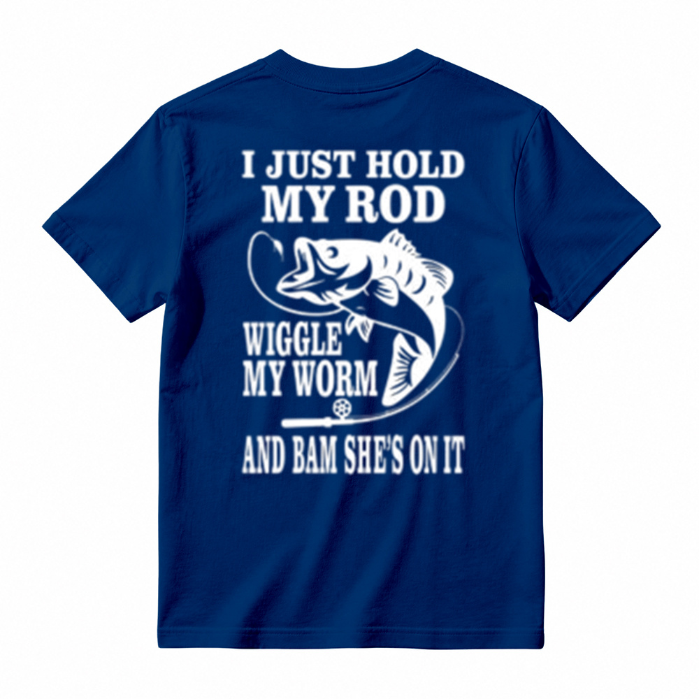 I JUST HOLD MY ROD, WIGGLE MY WORM, AND BAM SHE'S ON IT Funny Fishing T-Shirt 