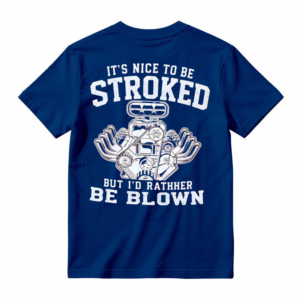 It's Nice To Be Stroked But I'd Rather Be Blown T-Shirt